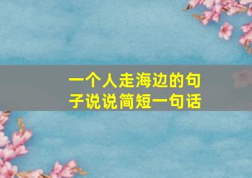 一个人走海边的句子说说简短一句话