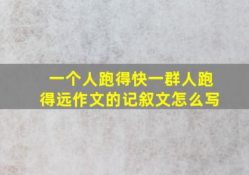 一个人跑得快一群人跑得远作文的记叙文怎么写