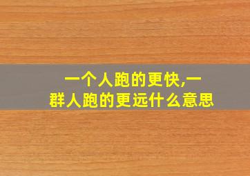 一个人跑的更快,一群人跑的更远什么意思