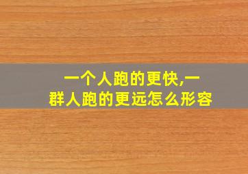 一个人跑的更快,一群人跑的更远怎么形容