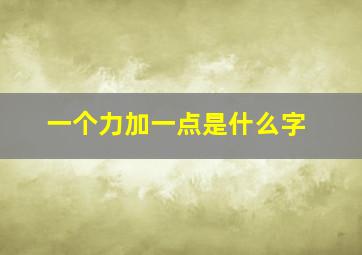 一个力加一点是什么字