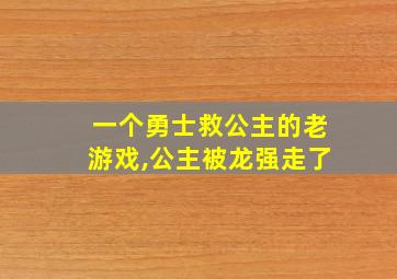 一个勇士救公主的老游戏,公主被龙强走了