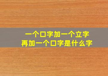 一个口字加一个立字再加一个口字是什么字