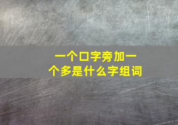 一个口字旁加一个多是什么字组词