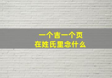 一个吉一个页在姓氏里念什么