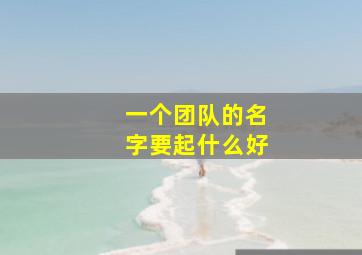 一个团队的名字要起什么好