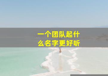 一个团队起什么名字更好听