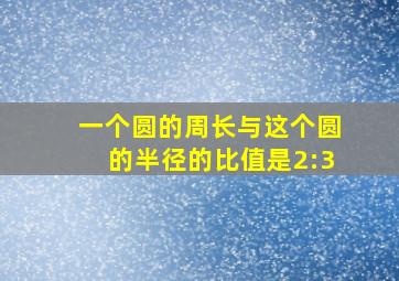 一个圆的周长与这个圆的半径的比值是2:3