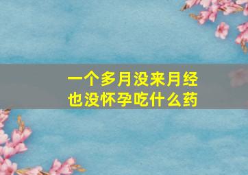 一个多月没来月经也没怀孕吃什么药