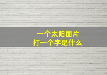 一个太阳图片打一个字是什么