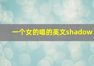 一个女的唱的英文shadow