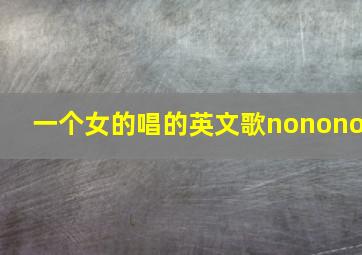 一个女的唱的英文歌nonono