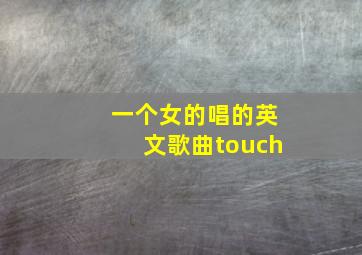 一个女的唱的英文歌曲touch