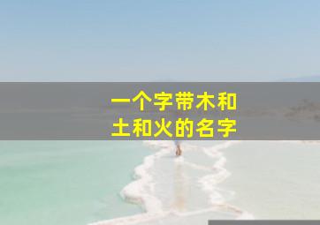 一个字带木和土和火的名字