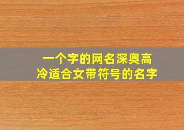 一个字的网名深奥高冷适合女带符号的名字