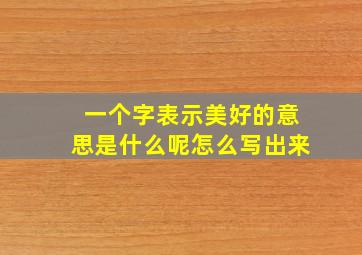 一个字表示美好的意思是什么呢怎么写出来