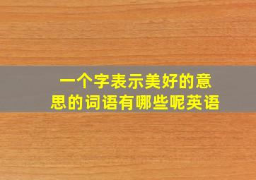 一个字表示美好的意思的词语有哪些呢英语