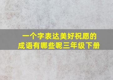 一个字表达美好祝愿的成语有哪些呢三年级下册