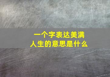 一个字表达美满人生的意思是什么