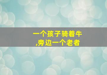 一个孩子骑着牛,旁边一个老者