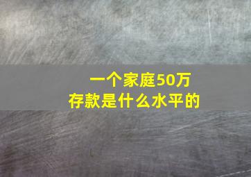 一个家庭50万存款是什么水平的