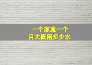 一个家庭一个月大概用多少水