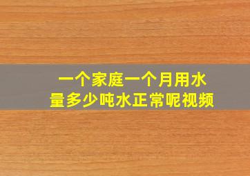 一个家庭一个月用水量多少吨水正常呢视频