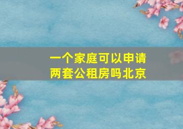 一个家庭可以申请两套公租房吗北京