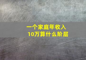 一个家庭年收入10万算什么阶层