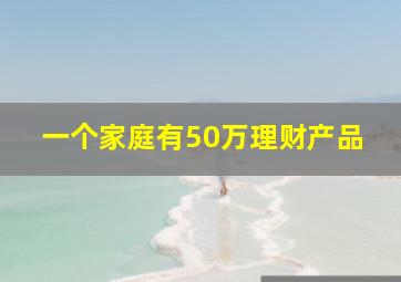 一个家庭有50万理财产品