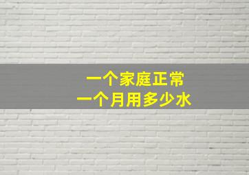 一个家庭正常一个月用多少水