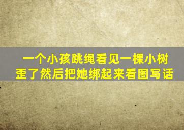 一个小孩跳绳看见一棵小树歪了然后把她绑起来看图写话