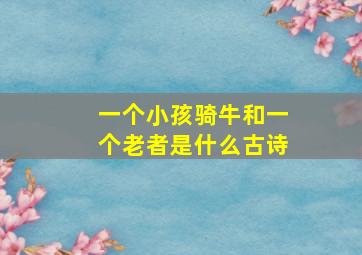 一个小孩骑牛和一个老者是什么古诗