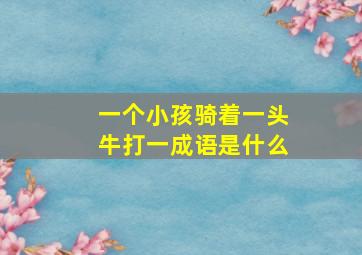 一个小孩骑着一头牛打一成语是什么