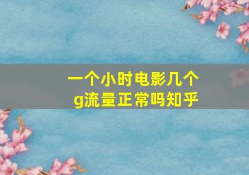 一个小时电影几个g流量正常吗知乎