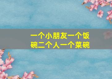 一个小朋友一个饭碗二个人一个菜碗