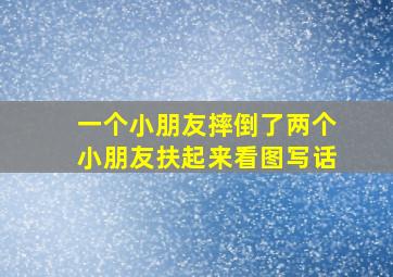 一个小朋友摔倒了两个小朋友扶起来看图写话