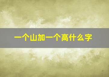 一个山加一个高什么字