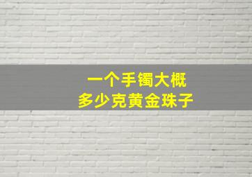 一个手镯大概多少克黄金珠子