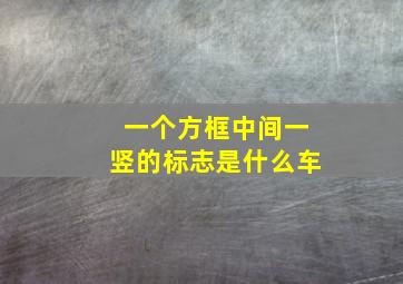 一个方框中间一竖的标志是什么车