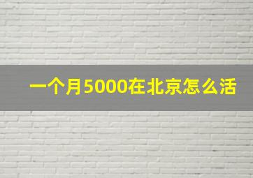 一个月5000在北京怎么活