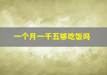 一个月一千五够吃饭吗