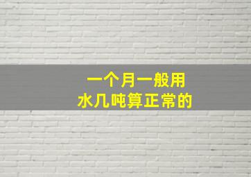 一个月一般用水几吨算正常的