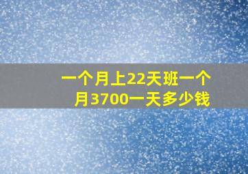 一个月上22天班一个月3700一天多少钱