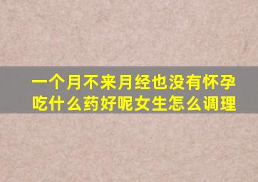 一个月不来月经也没有怀孕吃什么药好呢女生怎么调理