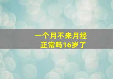 一个月不来月经正常吗16岁了