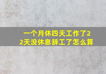 一个月休四天工作了22天没休息辞工了怎么算