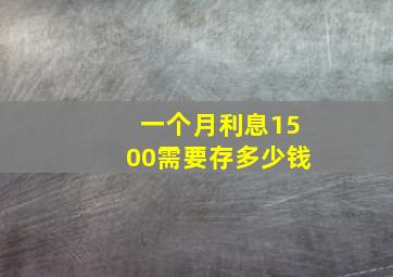 一个月利息1500需要存多少钱