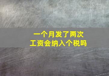 一个月发了两次工资会纳入个税吗