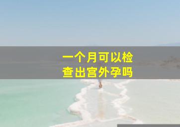 一个月可以检查出宫外孕吗